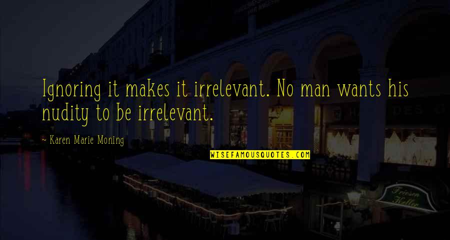 One Line Heart Quotes By Karen Marie Moning: Ignoring it makes it irrelevant. No man wants One Line Heart Quotes By Karen Marie Moning: Ignoring it makes it irrelevant. No man wants