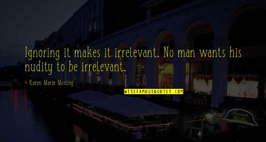 One Line Heart Quotes By Karen Marie Moning: Ignoring it makes it irrelevant. No man wants