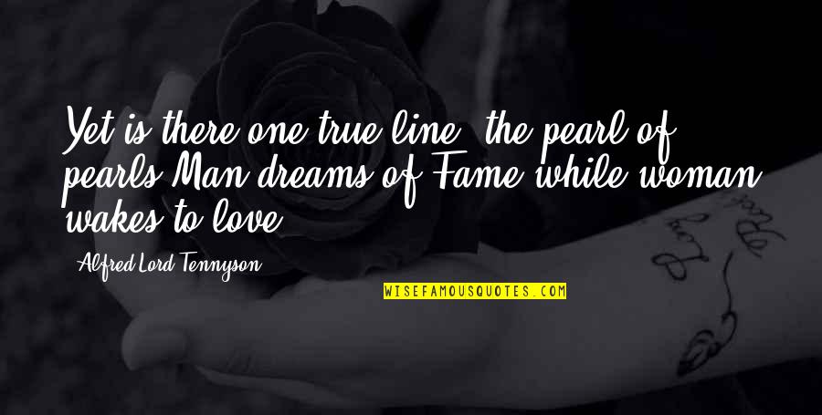 One Line Love Quotes By Alfred Lord Tennyson: Yet is there one true line, the pearl