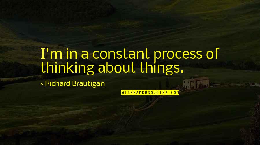 One Line Love Quotes By Richard Brautigan: I'm in a constant process of thinking about