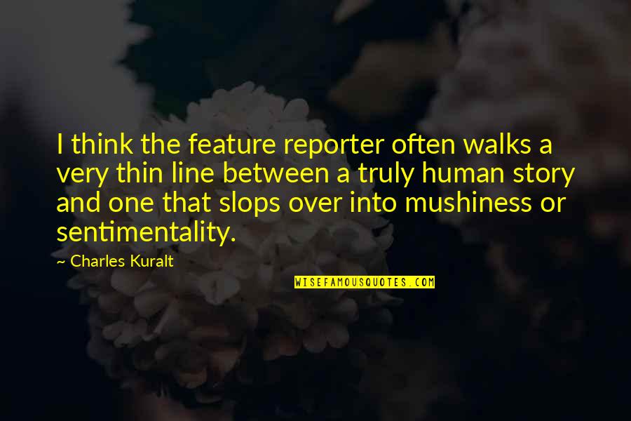One Line Quotes By Charles Kuralt: I think the feature reporter often walks a
