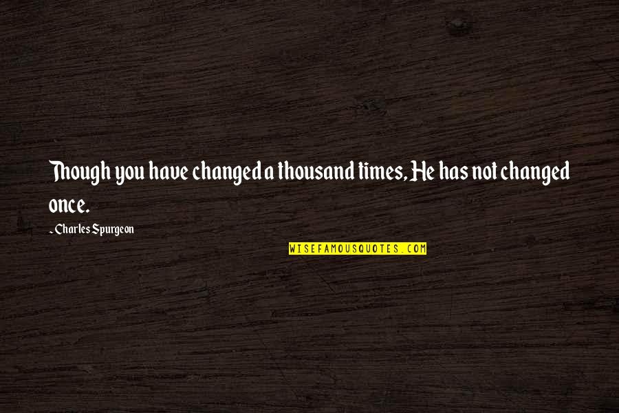 One Line Quotes By Charles Spurgeon: Though you have changed a thousand times, He