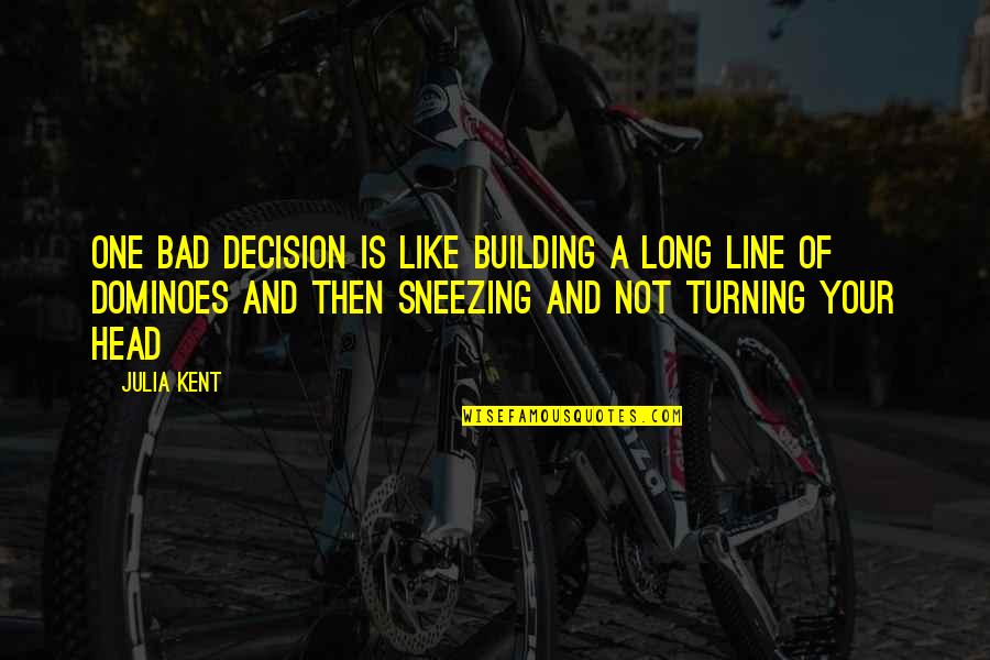 One Line Quotes By Julia Kent: One bad decision is like building a long