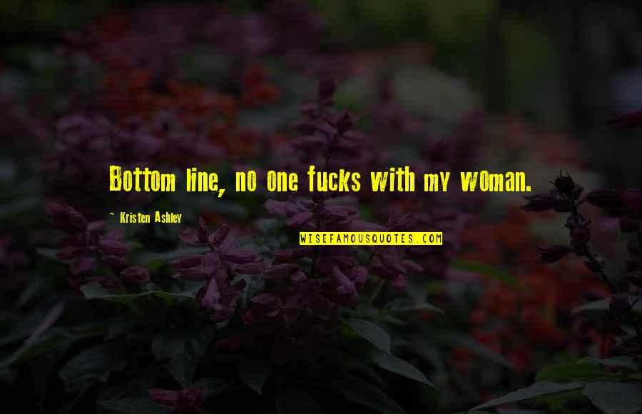 One Line Quotes By Kristen Ashley: Bottom line, no one fucks with my woman.