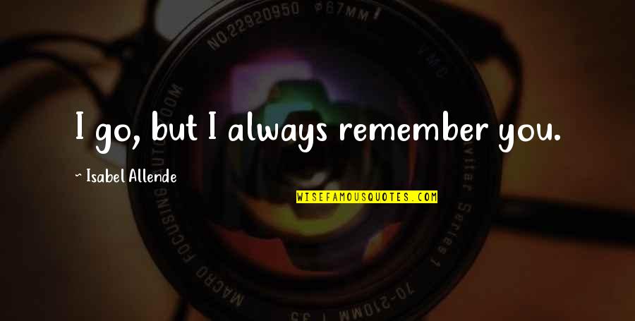 One Liner Deep Love Quotes By Isabel Allende: I go, but I always remember you. One Liner Deep Love Quotes By Isabel Allende: I go, but I always remember you.
