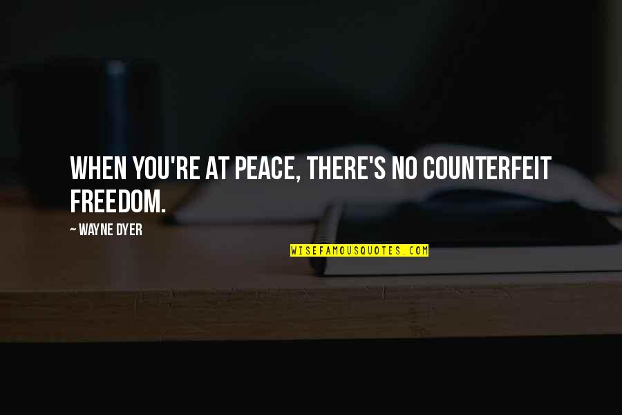 One Liner Funny Inspirational Quotes By Wayne Dyer: When you're at peace, there's no counterfeit freedom.