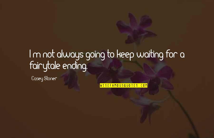 One Liner Happy Life Quotes By Casey Stoner: I'm not always going to keep waiting for