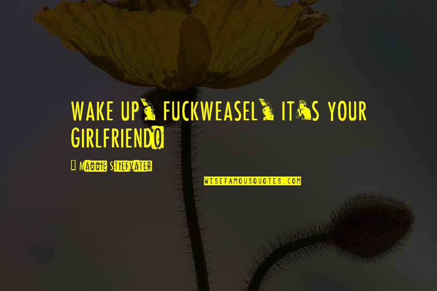 One Liner Love Life Quotes By Maggie Stiefvater: WAKE UP, FUCKWEASEL, IT'S YOUR GIRLFRIEND!