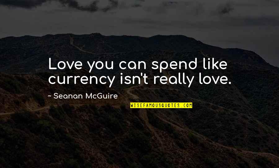 One Liner Love You Quotes By Seanan McGuire: Love you can spend like currency isn't really