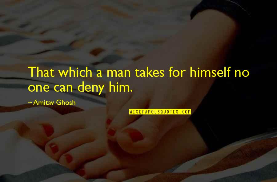One Man For Himself Quotes By Amitav Ghosh: That which a man takes for himself no
