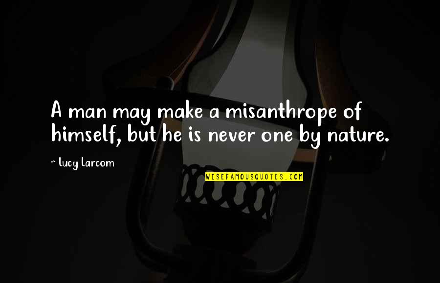 One Man For Himself Quotes By Lucy Larcom: A man may make a misanthrope of himself,