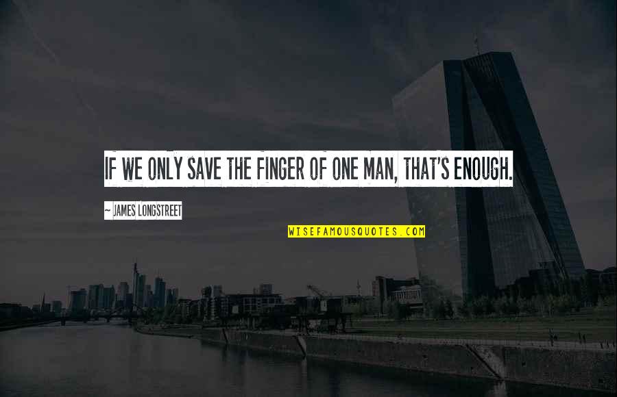 One Man Is Enough Quotes By James Longstreet: If we only save the finger of one