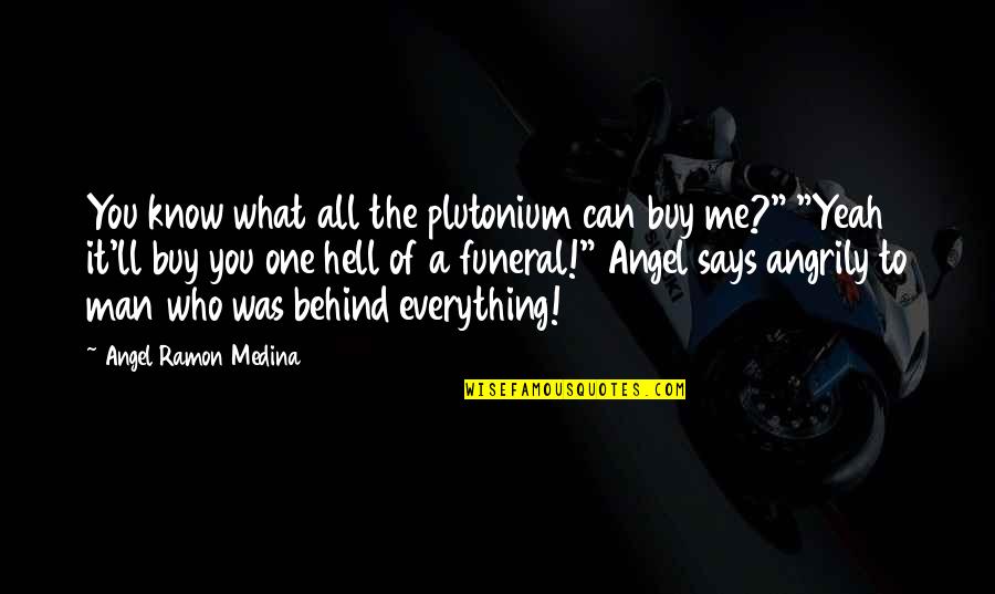 One Man Quotes And Quotes By Angel Ramon Medina: You know what all the plutonium can buy