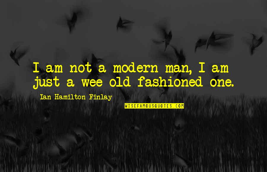 One Man Quotes By Ian Hamilton Finlay: I am not a modern man, I am