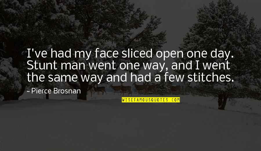One Man Stunt Quotes By Pierce Brosnan: I've had my face sliced open one day.