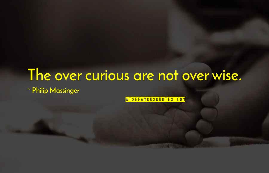 One Man Stunting Quotes By Philip Massinger: The over curious are not over wise.