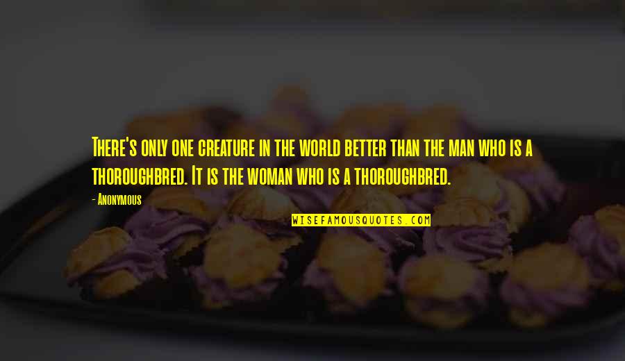 One Man Woman Quotes By Anonymous: There's only one creature in the world better