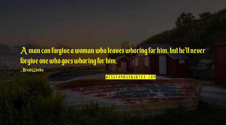 One Man Woman Quotes By Brent Weeks: A man can forgive a woman who leaves