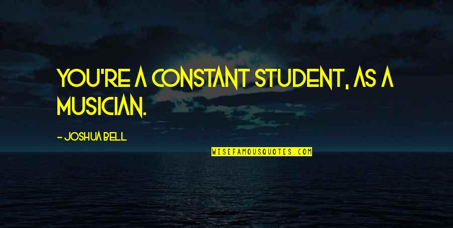 One Man Woman Tumblr Quotes By Joshua Bell: You're a constant student, as a musician.