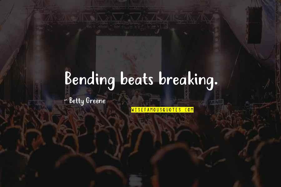 One Mans Is Another Mans Treasure Quotes By Betty Greene: Bending beats breaking. One Mans Is Another Mans Treasure Quotes By Betty Greene: Bending beats breaking.