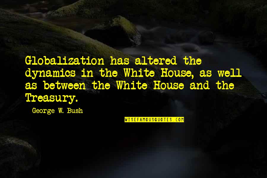 One Mans Is Another Mans Treasure Quotes By George W. Bush: Globalization has altered the dynamics in the White