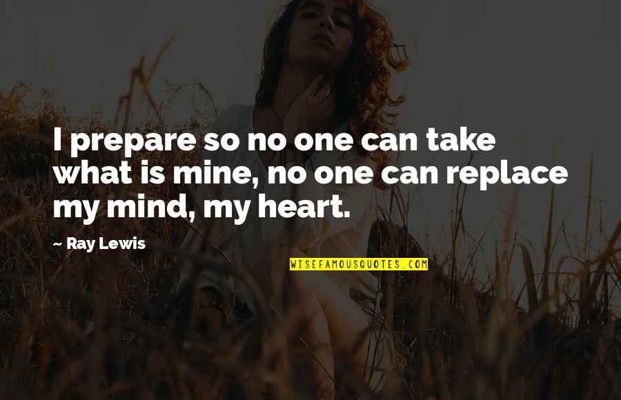 One Mind One Heart Quotes By Ray Lewis: I prepare so no one can take what