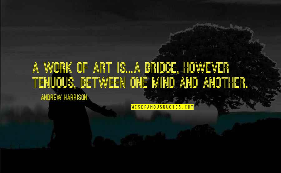 One Mind Quotes By Andrew Harrison: A work of art is...a bridge, however tenuous,