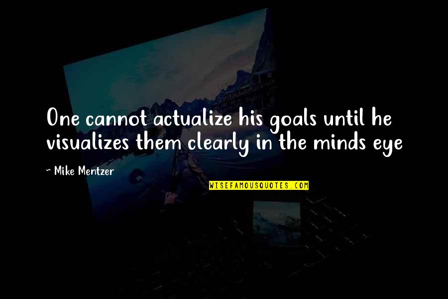 One Mind Quotes By Mike Mentzer: One cannot actualize his goals until he visualizes