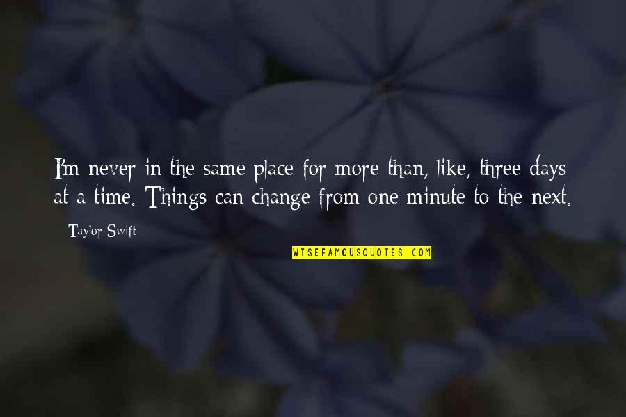 One Minute At A Time Quotes By Taylor Swift: I'm never in the same place for more