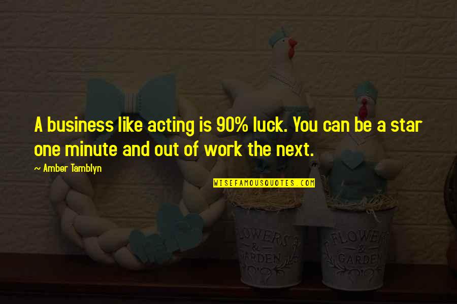 One Minute Quotes By Amber Tamblyn: A business like acting is 90% luck. You One Minute Quotes By Amber Tamblyn: A business like acting is 90% luck. You