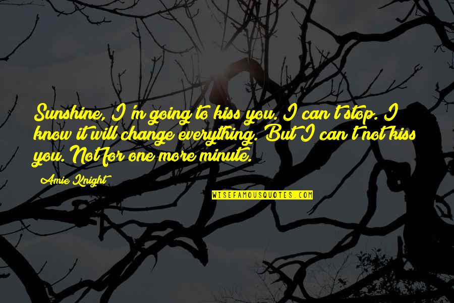 One Minute Quotes By Amie Knight: Sunshine, I'm going to kiss you. I can't One Minute Quotes By Amie Knight: Sunshine, I'm going to kiss you. I can't