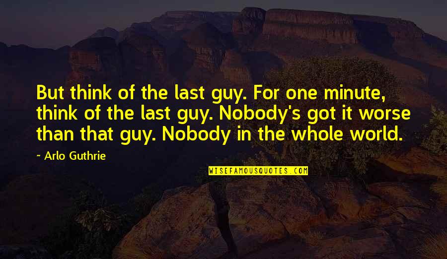 One Minute Quotes By Arlo Guthrie: But think of the last guy. For one One Minute Quotes By Arlo Guthrie: But think of the last guy. For one