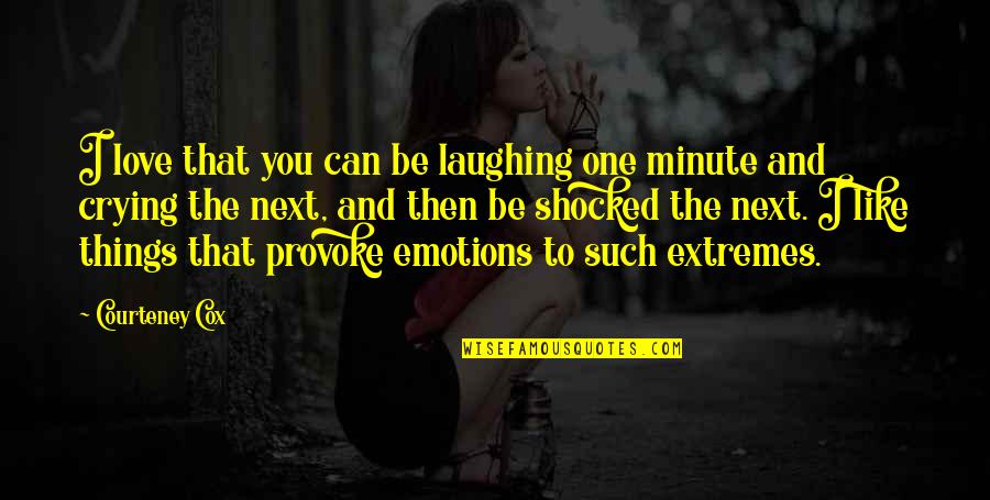 One Minute Quotes By Courteney Cox: I love that you can be laughing one One Minute Quotes By Courteney Cox: I love that you can be laughing one