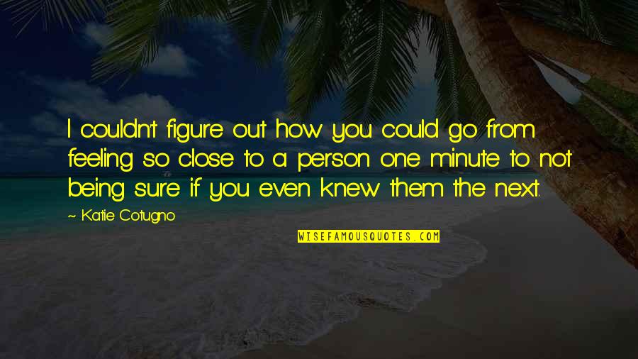 One Minute Quotes By Katie Cotugno: I couldn't figure out how you could go One Minute Quotes By Katie Cotugno: I couldn't figure out how you could go