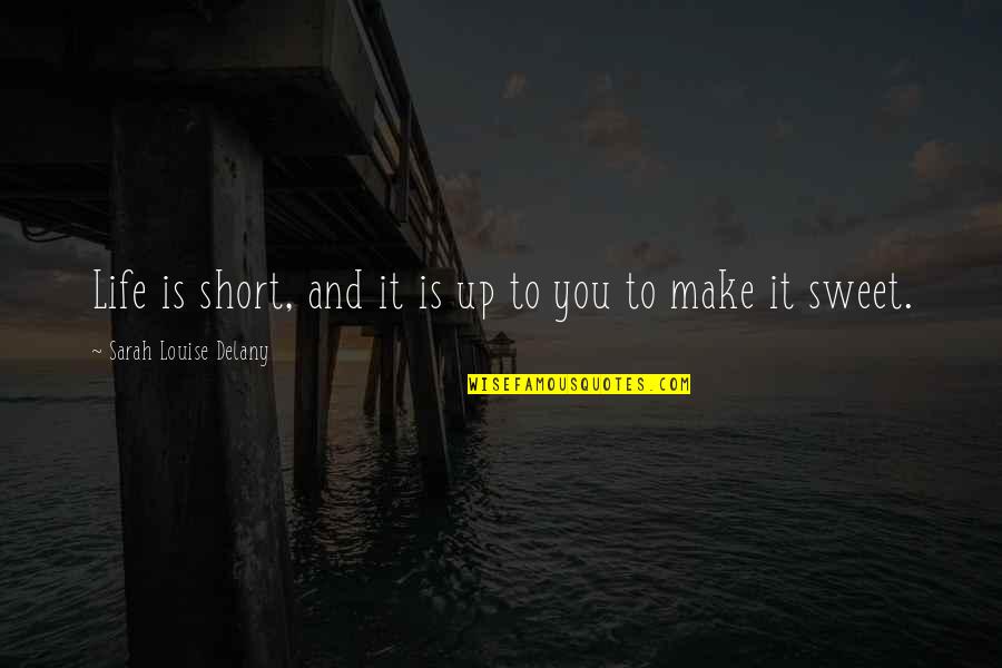 One Moment That Changes Life Quotes By Sarah Louise Delany: Life is short, and it is up to One Moment That Changes Life Quotes By Sarah Louise Delany: Life is short, and it is up to
