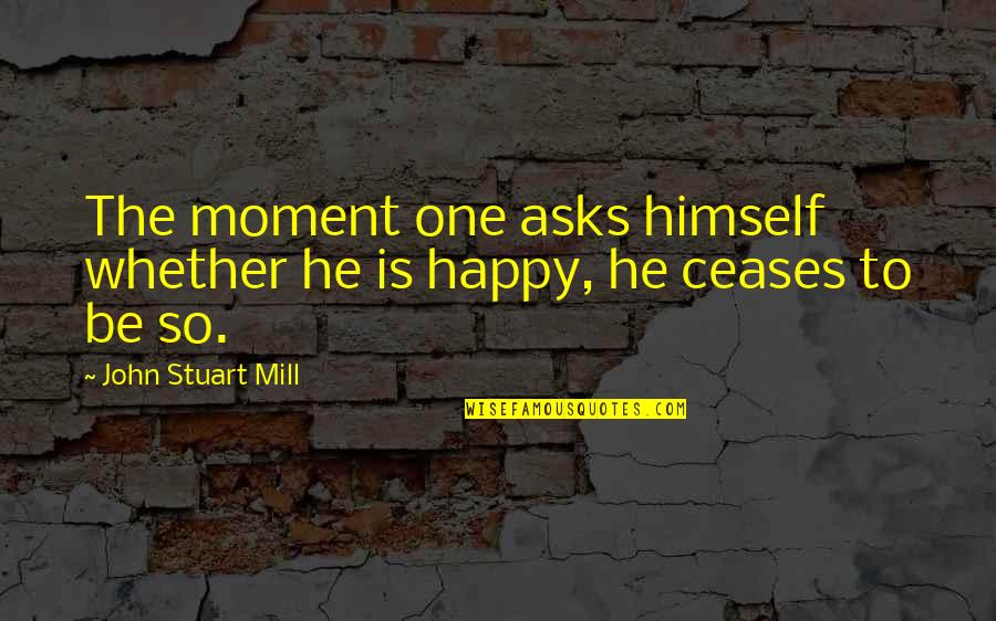One Moment Your Happy Quotes By John Stuart Mill: The moment one asks himself whether he is