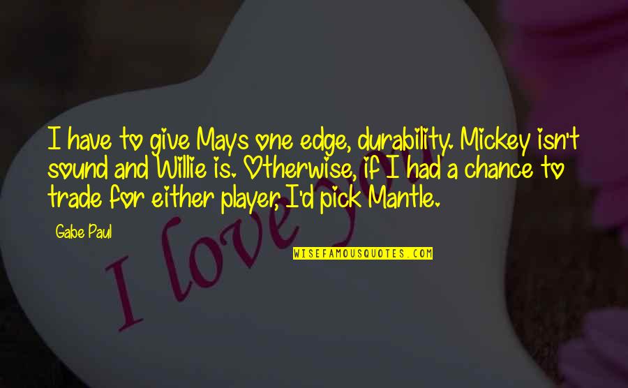 One More Chance 2 Quotes By Gabe Paul: I have to give Mays one edge, durability. One More Chance 2 Quotes By Gabe Paul: I have to give Mays one edge, durability.