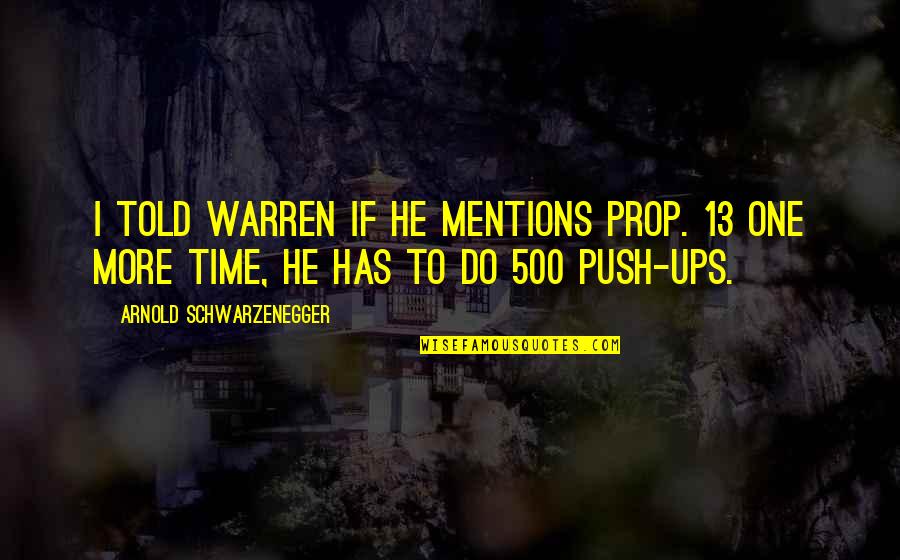 One More Push Quotes By Arnold Schwarzenegger: I told Warren if he mentions Prop. 13 One More Push Quotes By Arnold Schwarzenegger: I told Warren if he mentions Prop. 13