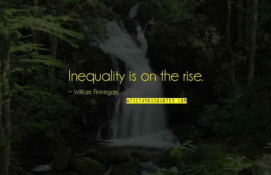 One More Year Birthday Quotes By William Finnegan: Inequality is on the rise. One More Year Birthday Quotes By William Finnegan: Inequality is on the rise.