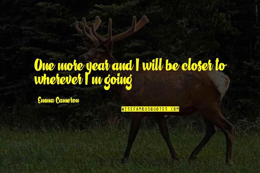 One More Year Quotes By Emma Cameron: One more year and I will be closer
