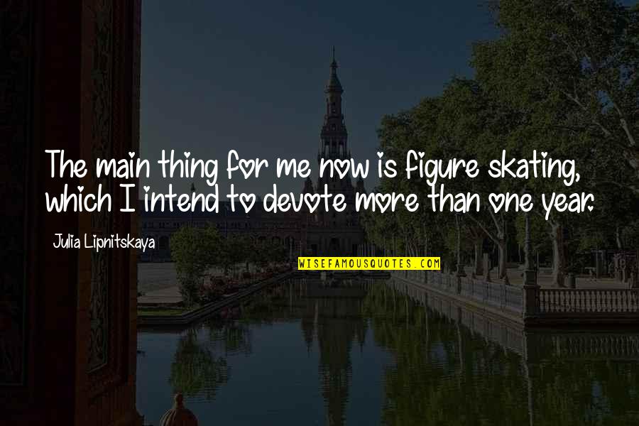 One More Year Quotes By Julia Lipnitskaya: The main thing for me now is figure One More Year Quotes By Julia Lipnitskaya: The main thing for me now is figure