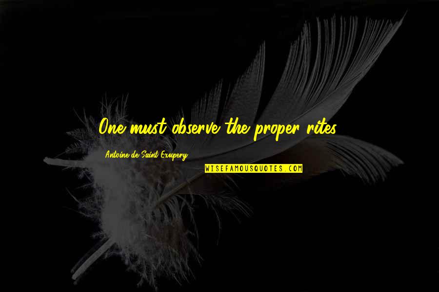 One Must Quotes By Antoine De Saint-Exupery: One must observe the proper rites. One Must Quotes By Antoine De Saint-Exupery: One must observe the proper rites.