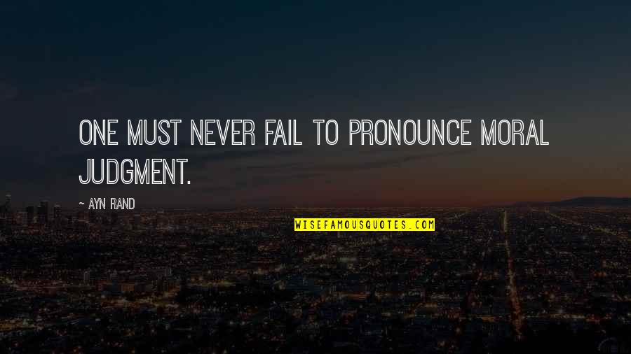 One Must Quotes By Ayn Rand: One must never fail to pronounce moral judgment.