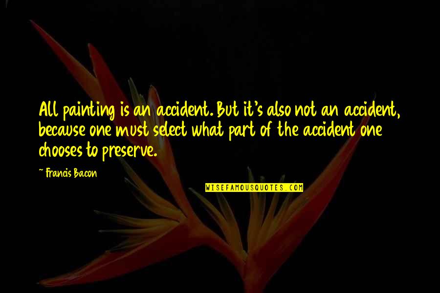 One Must Quotes By Francis Bacon: All painting is an accident. But it's also