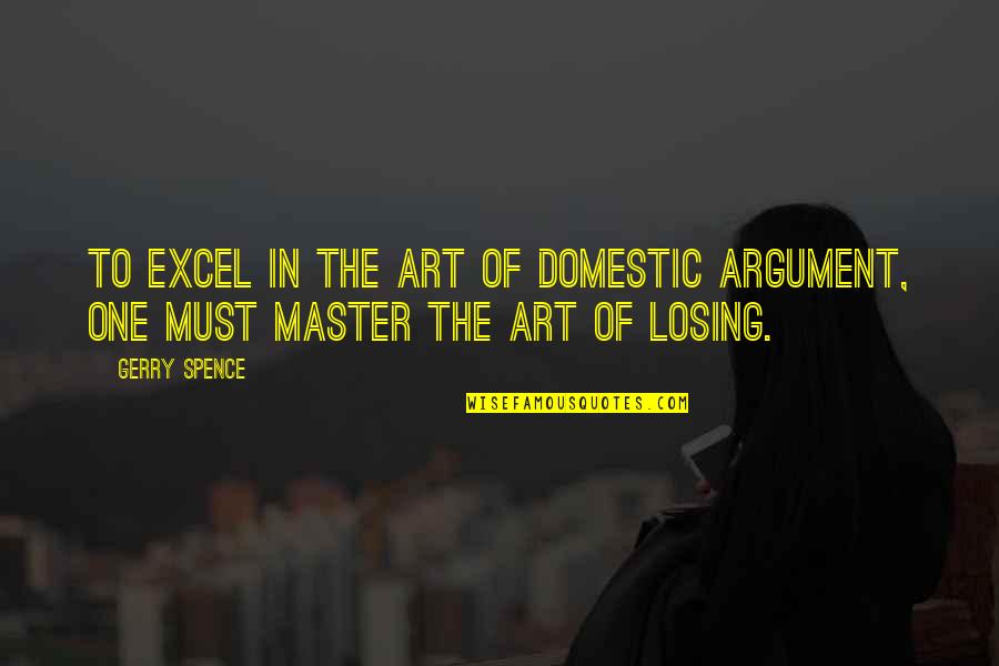 One Must Quotes By Gerry Spence: To excel in the art of domestic argument,