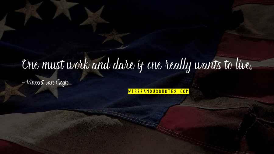 One Must Quotes By Vincent Van Gogh: One must work and dare if one really One Must Quotes By Vincent Van Gogh: One must work and dare if one really