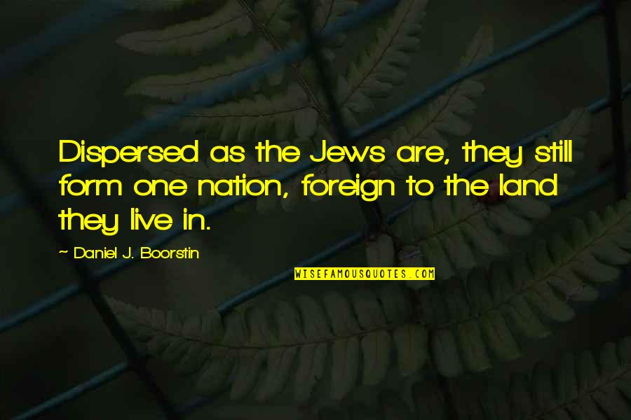 One Nation Quotes By Daniel J. Boorstin: Dispersed as the Jews are, they still form One Nation Quotes By Daniel J. Boorstin: Dispersed as the Jews are, they still form