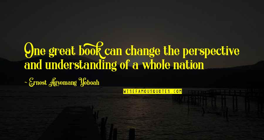 One Nation Quotes By Ernest Agyemang Yeboah: One great book can change the perspective and One Nation Quotes By Ernest Agyemang Yeboah: One great book can change the perspective and