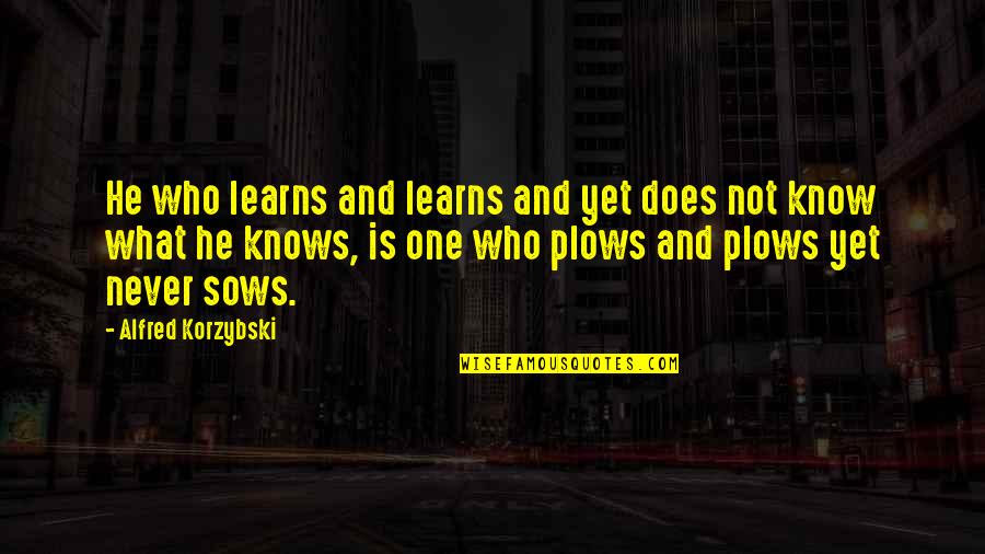 One Never Knows Quotes By Alfred Korzybski: He who learns and learns and yet does One Never Knows Quotes By Alfred Korzybski: He who learns and learns and yet does