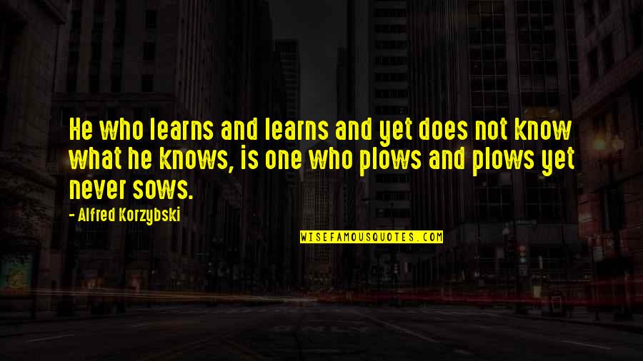 One Never Knows Quotes By Alfred Korzybski: He who learns and learns and yet does